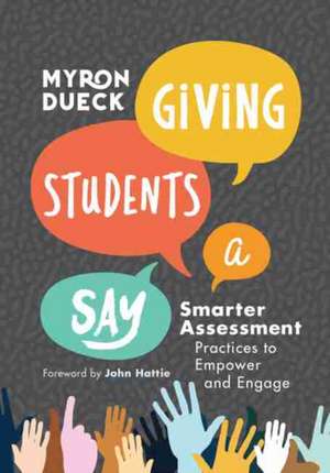 Giving Students a Say: Smarter Assessment Practices to Empower and Engage de Myron Dueck