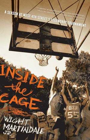 Inside the Cage: A Season at West 4th Street's Legendary Tournament de Wight Martindale Jr.