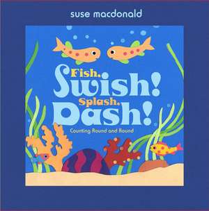 Fish, Swish! Splash, Dash!: Counting Round and Round de Suse MacDonald