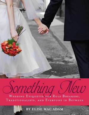 Something New: Wedding Etiquette for Rule Breakers, Traditionalists, and Everyone in Between de Elise Mac Adam