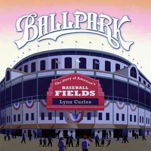 Ballpark: The Story of America's Baseball Fields de Lynn Curlee