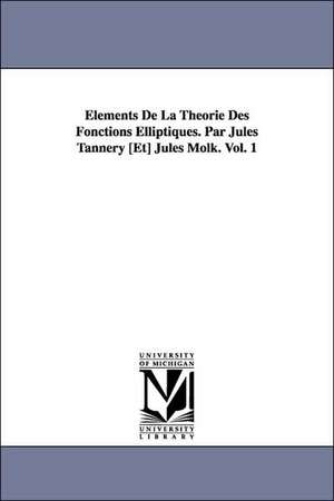 Elements de La Theorie Des Fonctions Elliptiques. Par Jules Tannery [Et] Jules Molk. Vol. 1 de Jules Tannery