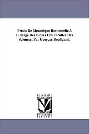 Precis de Mecanique Rationnelle A L'Usage Des Eleves Des Facultes Des Sciences, Par Georges Bouligand. de Georges Bouligand