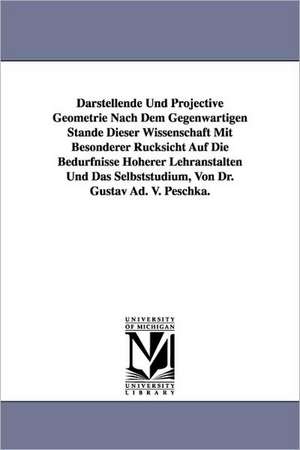 Darstellende Und Projective Geometrie Nach Dem Gegenwartigen Stande Dieser Wissenschaft Mit Besonderer Rucksicht Auf Die Bedurfnisse Hoherer Lehransta de Gustav Adolf Von Peschka