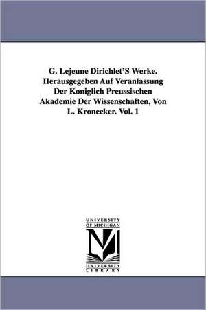 G. Lejeune Dirichlet's Werke. Herausgegeben Auf Veranlassung Der Koniglich Preussischen Akademie Der Wissenschaften, Von L. Kronecker. Vol. 1 de Peter Gustav Lejeune Dirichlet