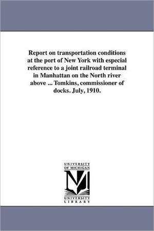 Report on Transportation Conditions at the Port of New York with Especial Reference to a Joint Railroad Terminal in Manhattan on the North River Above de New York (N y. ). Dept of Docks