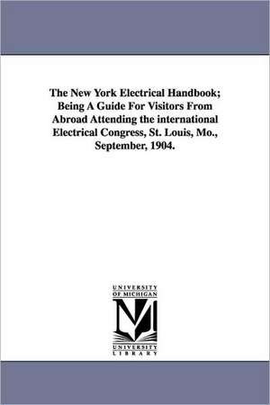 The New York Electrical Handbook; Being a Guide for Visitors from Abroad Attending the International Electrical Congress, St. Louis, Mo., September, 1 de American Institute of Electrical Enginee