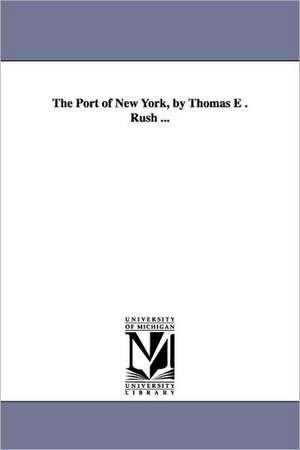 The Port of New York, by Thomas E . Rush ... de Thomas E. Dward Rush