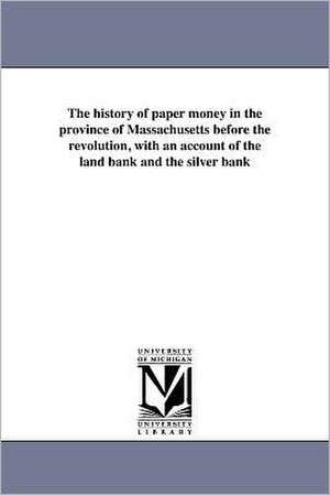 The History of Paper Money in the Province of Massachusetts Before the Revolution, with an Account of the Land Bank and the Silver Bank de Elias Hasket Derby