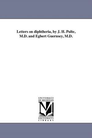 Letters on Diphtheria, by J. H. Pulte, M.D. and Egbert Guernsey, M.D. de Joseph Hippolyt Pulte