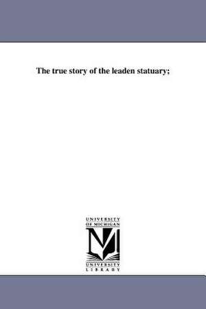 The True Story of the Leaden Statuary; de David Ames Wells