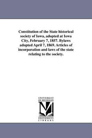 Constitution of the State Historical Society of Iowa, Adopted at Iowa City, February 7, 1857. Bylaws Adopted April 7, 1869. Articles of Incorporation de State Historical Society of Iowa