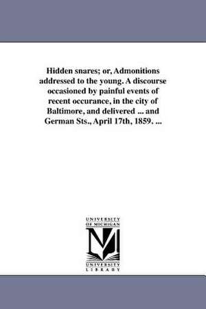 Hidden Snares; Or, Admonitions Addressed to the Young. a Discourse Occasioned by Painful Events of Recent Occurance, in the City of Baltimore, and Del de H. Dunning