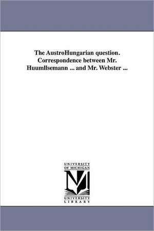 The Austrohungarian Question. Correspondence Between Mr. Huumllsemann ... and Mr. Webster ... de J. G. H. Lsemann