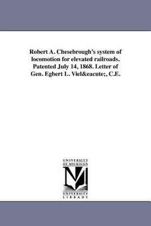 Robert A. Chesebrough's System of Locomotion for Elevated Railroads. Patented July 14, 1868. Letter of Gen. Egbert L. Viele, C.E. de Egbert Ludovickus Viel