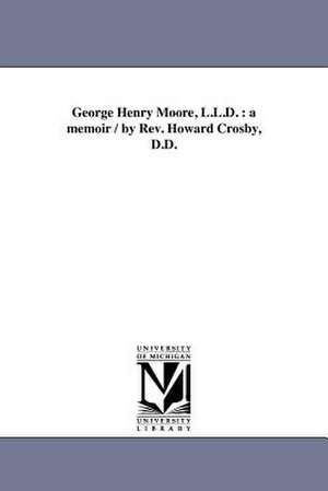 George Henry Moore, L.L.D.: A Memoir / By REV. Howard Crosby, D.D. de Howard Crosby