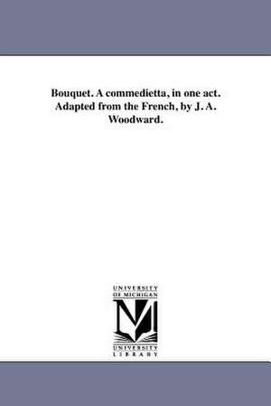 Bouquet. a Commedietta, in One Act. Adapted from the French, by J. A. Woodward. de John A. Woodward