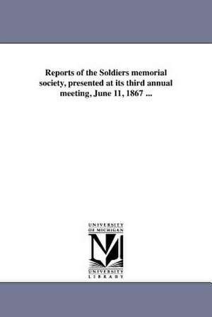 Reports of the Soldiers Memorial Society, Presented at Its Third Annual Meeting, June 11, 1867 ... de Boston Soldiers' Memorial Society