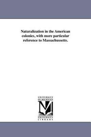 Naturalization in the American Colonies, with More Particular Reference to Massachussetts. de Joseph Willard