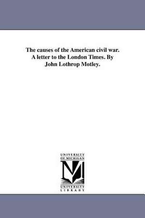 The Causes of the American Civil War. a Letter to the London Times. by John Lothrop Motley. de John Lothrop Motley