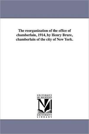 The Reorganization of the Office of Chamberlain, 1914, by Henry Brure, Chamberlain of the City of New York. de New York (N y. ). Bureau of City Chamber