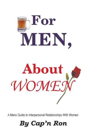 For Men, about Women: A Mans Guide to Interpersonal Relationships with Women de Cap'n Ron