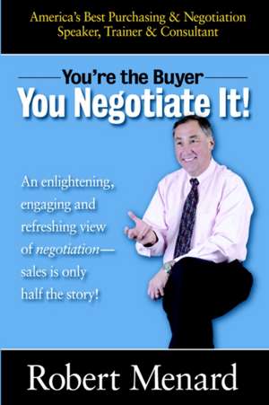 You're the Buyer-You Negotiate It! de Robert A. Menard