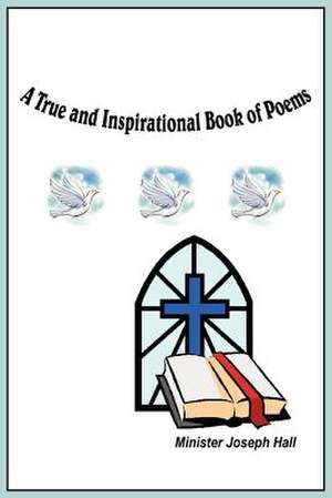 A True and Inspirational Book of Poems de Minister Joseph Hall