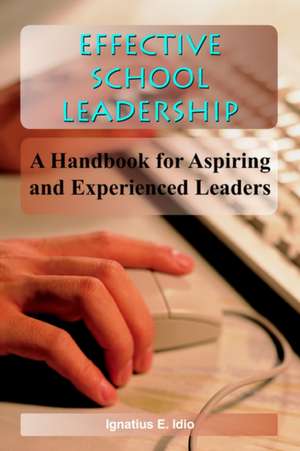 Effective School Leadership: A Handbook for Aspiring and Experienced Leaders de Ignatius E. Idio