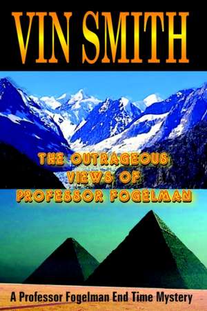 The Outrageous Views of Professor Fogelman: A Professor Fogelman End Time Mystery de Vin Smith