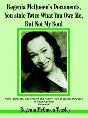 Regenia McQueen's Documents, You Stole Twice What You Owe Me, But Not My Soul: Name, Land, Oil, Government and History Theft of William McQueen in Sou de Regenia McQueen Teasley