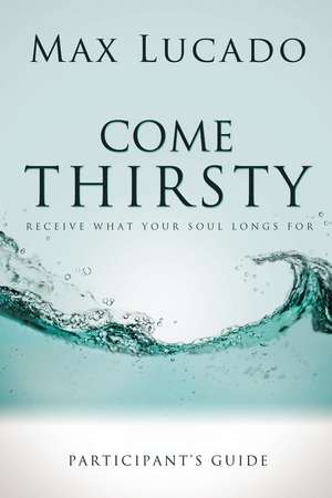 Come Thirsty Bible Study Participant's Guide de Max Lucado