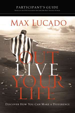 Outlive Your Life Bible Study Participant's Guide: Discover How You Can Make a Difference de Max Lucado