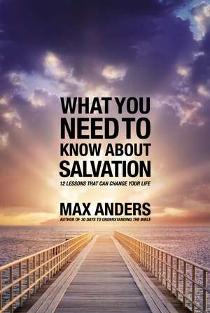 What You Need to Know About Salvation: 12 Lessons That Can Change Your Life de Max Anders