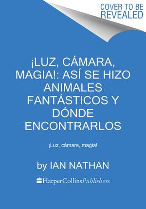 ¡Luz, cámara, magia!: así se hizo Animales fantásticos y dónde encontrarlos: ¡Luz, cámara, magia! de Ian Nathan