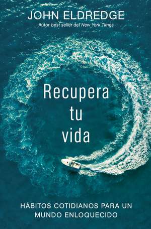 Recupera tu vida: Hábitos cotidianos para un mundo enloquecido de John Eldredge