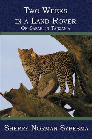 Two Weeks in a Land Rover: On Safari in Tanzania de Sherry Norman Sybesma