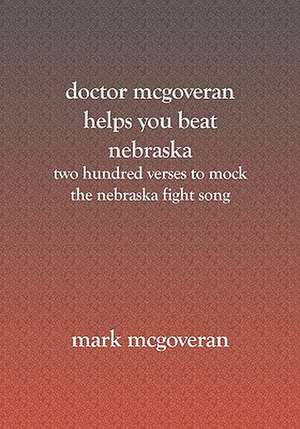 Doctor McGoveran Helps You Beat Nebraska: Two Hundred Verses to Mock the Nebraska Fight Song de Mark McGoveran