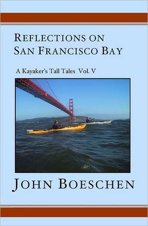 Reflections on San Francisco Bay: A Kayaker's Tall Tales Volume 5 de John Boeschen