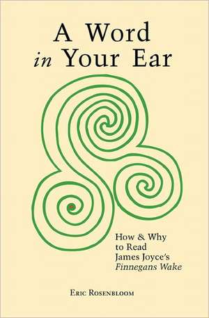 A Word in Your Ear: How & Why to Read James Joyce's Finnegans Wake de Eric Rosenbloom