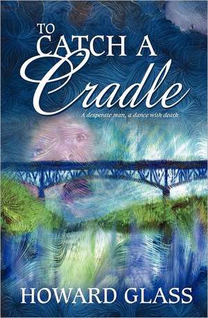 To Catch a Cradle: The Story That Very Few Will Dare to Share de Howard Glass