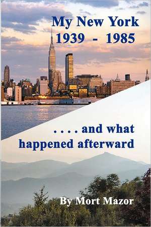 My New York 1939-1985...and What Happened Afterward: To Live a Controlled, Realistic, Happy Life de Mort Mazor