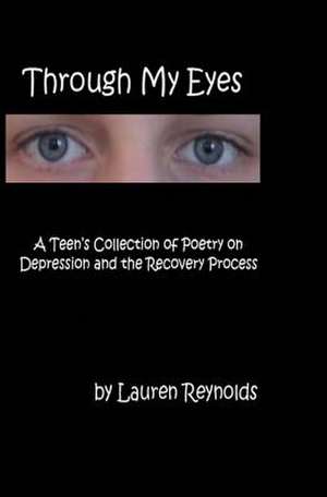 Through My Eyes: A Teens Collection of Poetry on Depression and the Recovery Process de Lauren Reynolds