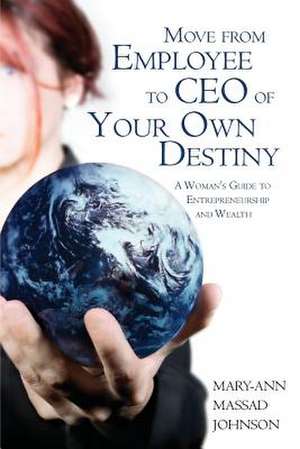 Move from Employee to CEO of Your Own Destiny: A Woman's Guide to Entrepreneurship and Wealth de Mary Ann Johnson