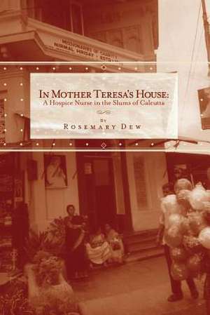 In Mother Teresa's House: A Hospice Nurse in the Slums of Calcutta de Rosemary Dew