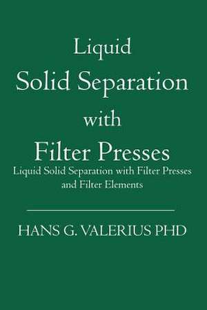 Liquid Solid Separation with Filter Presses: Liquid Solid Separation with Filter Presses and Filter Elements de Hans G. Valerius Phd