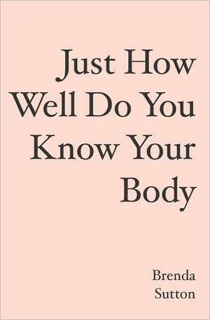 Just How Well Do You Know Your Body: Libro I de Brenda Sutton