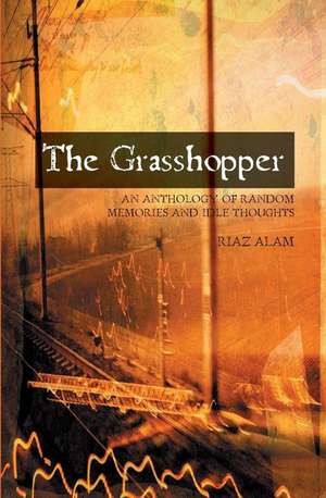 The Grasshopper: An Anthology Of Random Memories And Idle Thoughts de Riaz Alam