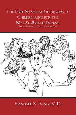 The Not-So-Great Guidebook to Childrearing for the Not-So-Bright Parent de Randall S. Fong M. D.