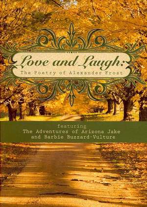 Love and Laugh: The Poetry of Alexander Frost Featuring the Adventures of Arizona Jake and Barbie Buzzard-Vulture de Alexander Frost